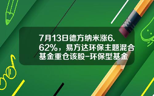 7月13日德方纳米涨6.62%，易方达环保主题混合基金重仓该股-环保型基金