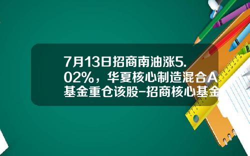 7月13日招商南油涨5.02%，华夏核心制造混合A基金重仓该股-招商核心基金