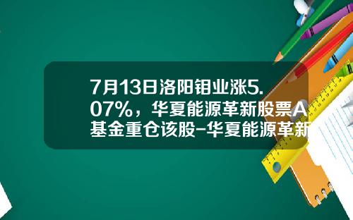 7月13日洛阳钼业涨5.07%，华夏能源革新股票A基金重仓该股-华夏能源革新基金
