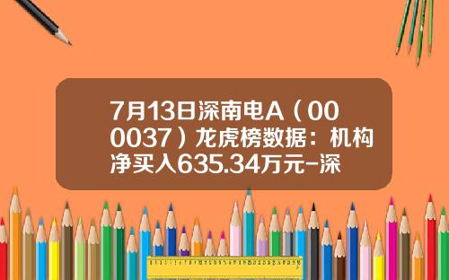 7月13日深南电A（000037）龙虎榜数据：机构净买入635.34万元-深发展股票涨了多少倍