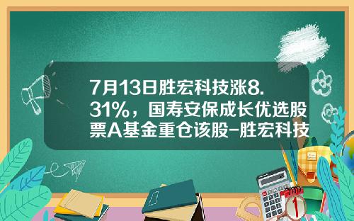 7月13日胜宏科技涨8.31%，国寿安保成长优选股票A基金重仓该股-胜宏科技能涨到多少钱