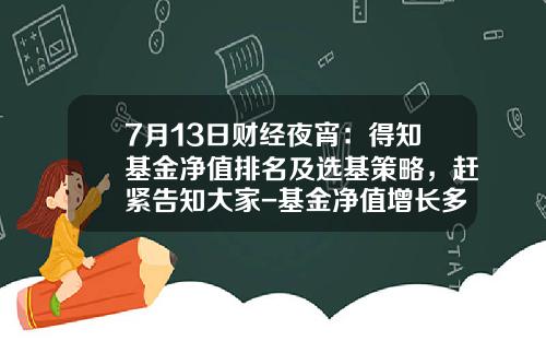 7月13日财经夜宵：得知基金净值排名及选基策略，赶紧告知大家-基金净值增长多少抛最好