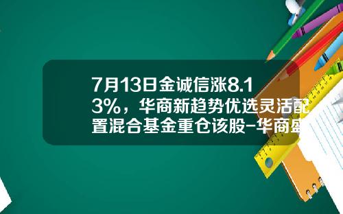 7月13日金诚信涨8.13%，华商新趋势优选灵活配置混合基金重仓该股-华商盛世基金净值