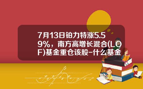 7月13日铂力特涨5.59%，南方高增长混合(LOF)基金重仓该股-什么基金上涨