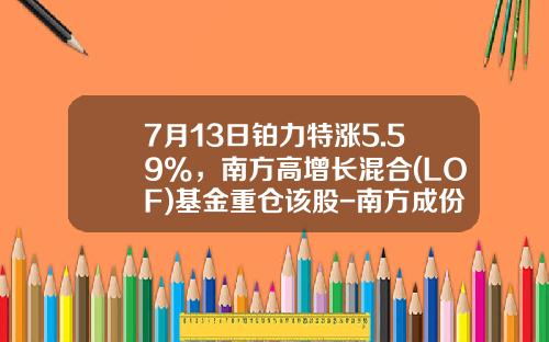7月13日铂力特涨5.59%，南方高增长混合(LOF)基金重仓该股-南方成份精选基金