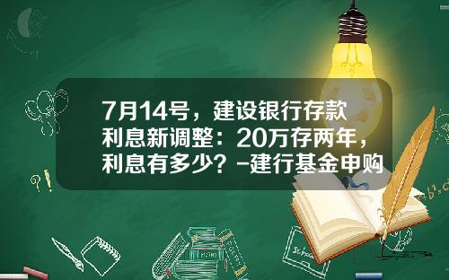 7月14号，建设银行存款利息新调整：20万存两年，利息有多少？-建行基金申购费率