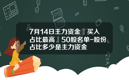 7月14日主力资金『买入占比最高』50股名单-股份占比多少是主力资金