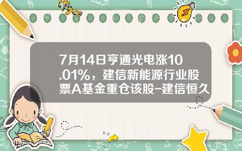 7月14日亨通光电涨10.01%，建信新能源行业股票A基金重仓该股-建信恒久基金最新净值