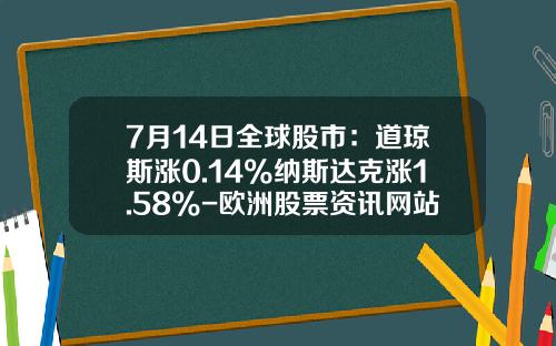 7月14日全球股市：道琼斯涨0.14%纳斯达克涨1.58%-欧洲股票资讯网站