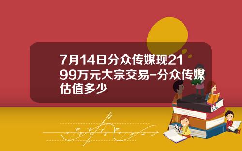 7月14日分众传媒现2199万元大宗交易-分众传媒估值多少
