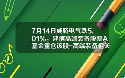 7月14日威腾电气跌5.01%，建信高端装备股票A基金重仓该股-高端装备相关上市公司