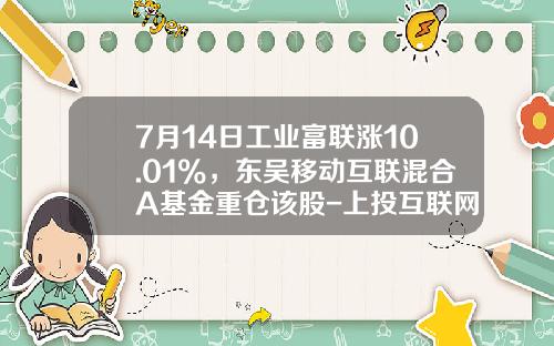 7月14日工业富联涨10.01%，东吴移动互联混合A基金重仓该股-上投互联网智慧基金