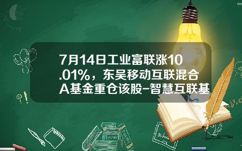 7月14日工业富联涨10.01%，东吴移动互联混合A基金重仓该股-智慧互联基金
