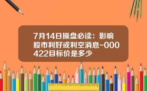 7月14日操盘必读：影响股市利好或利空消息-000422目标价是多少