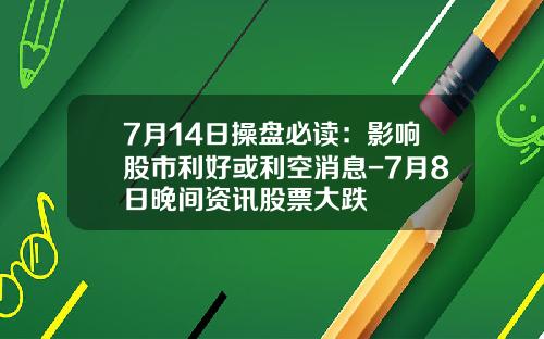 7月14日操盘必读：影响股市利好或利空消息-7月8日晚间资讯股票大跌