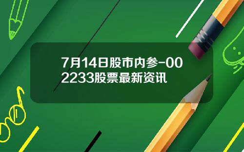 7月14日股市内参-002233股票最新资讯