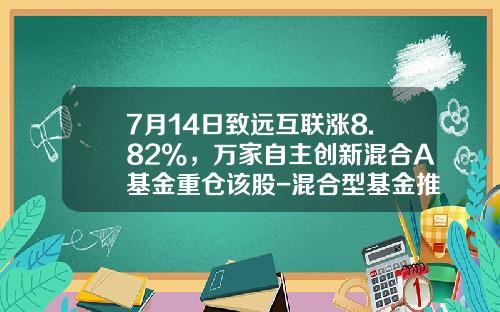 7月14日致远互联涨8.82%，万家自主创新混合A基金重仓该股-混合型基金推荐