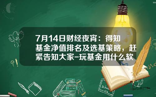 7月14日财经夜宵：得知基金净值排名及选基策略，赶紧告知大家-玩基金用什么软件好