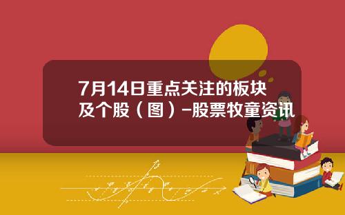 7月14日重点关注的板块及个股（图）-股票牧童资讯