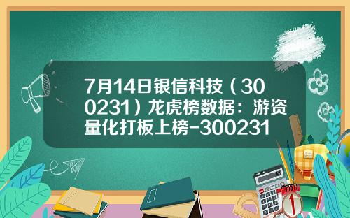 7月14日银信科技（300231）龙虎榜数据：游资量化打板上榜-300231银信科技最高多少钱