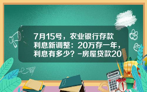 7月15号，农业银行存款利息新调整：20万存一年，利息有多少？-房屋贷款20万利息多少