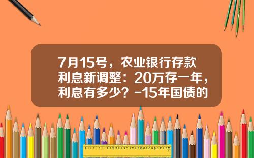 7月15号，农业银行存款利息新调整：20万存一年，利息有多少？-15年国债的利率会是多少