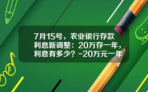 7月15号，农业银行存款利息新调整：20万存一年，利息有多少？-20万元一年利息是多少