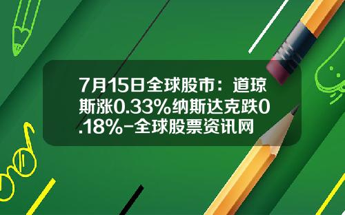 7月15日全球股市：道琼斯涨0.33%纳斯达克跌0.18%-全球股票资讯网