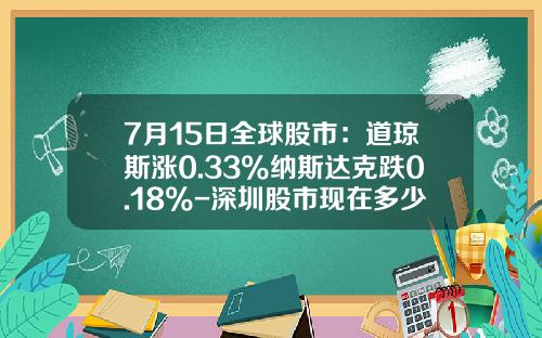 7月15日全球股市：道琼斯涨0.33%纳斯达克跌0.18%-深圳股市现在多少点