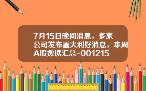 7月15日晚间消息，多家公司发布重大利好消息，本周A股数据汇总-001215基金