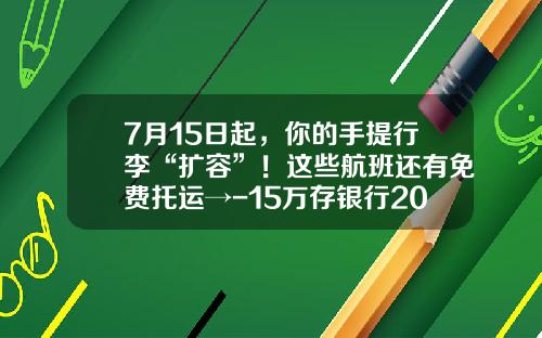 7月15日起，你的手提行李“扩容”！这些航班还有免费托运→-15万存银行20年利息多少