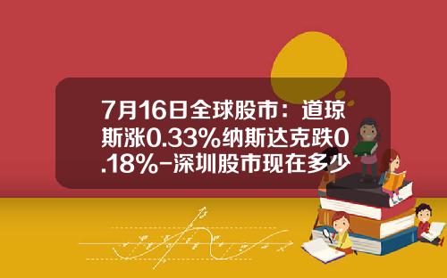 7月16日全球股市：道琼斯涨0.33%纳斯达克跌0.18%-深圳股市现在多少点
