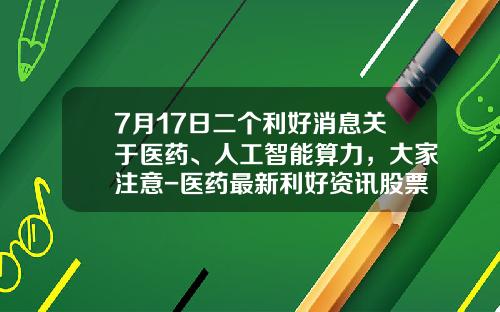 7月17日二个利好消息关于医药、人工智能算力，大家注意-医药最新利好资讯股票