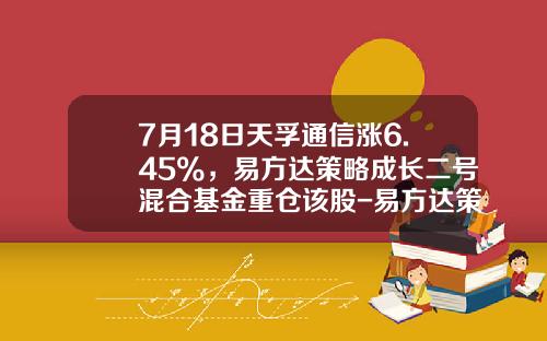 7月18日天孚通信涨6.45%，易方达策略成长二号混合基金重仓该股-易方达策略二号基金净值