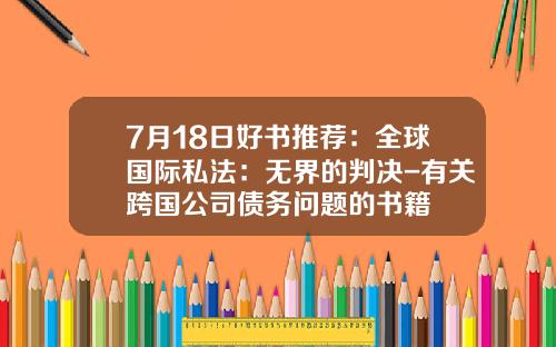 7月18日好书推荐：全球国际私法：无界的判决-有关跨国公司债务问题的书籍