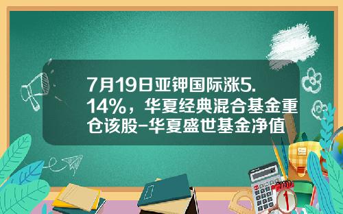 7月19日亚钾国际涨5.14%，华夏经典混合基金重仓该股-华夏盛世基金净值