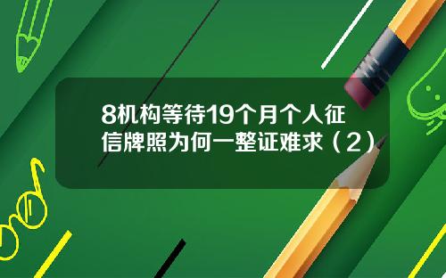 8机构等待19个月个人征信牌照为何一整证难求（2）