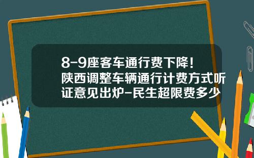 8-9座客车通行费下降！陕西调整车辆通行计费方式听证意见出炉-民生超限费多少钱【新闻】