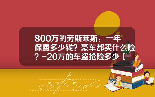 800万的劳斯莱斯，一年保费多少钱？豪车都买什么险？-20万的车盗抢险多少【新闻】