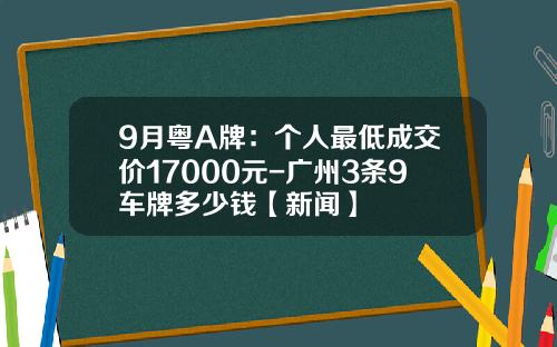 9月粤A牌：个人最低成交价17000元-广州3条9车牌多少钱【新闻】