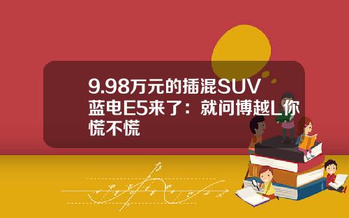 9.98万元的插混SUV蓝电E5来了：就问博越L你慌不慌