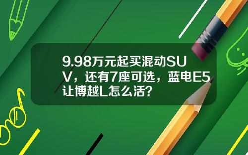 9.98万元起买混动SUV，还有7座可选，蓝电E5让博越L怎么活？