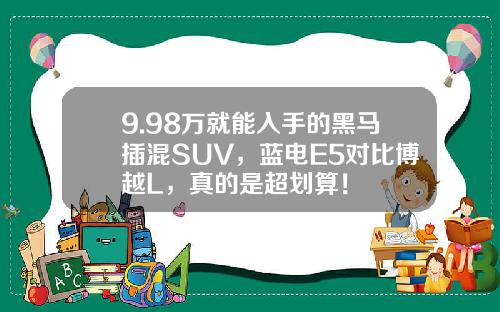 9.98万就能入手的黑马插混SUV，蓝电E5对比博越L，真的是超划算！