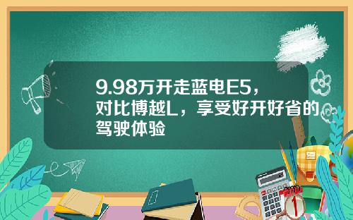 9.98万开走蓝电E5，对比博越L，享受好开好省的驾驶体验