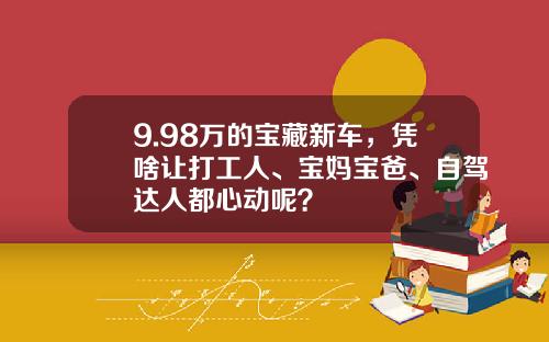 9.98万的宝藏新车，凭啥让打工人、宝妈宝爸、自驾达人都心动呢？