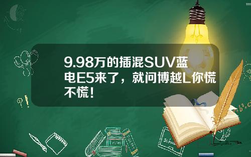 9.98万的插混SUV蓝电E5来了，就问博越L你慌不慌！