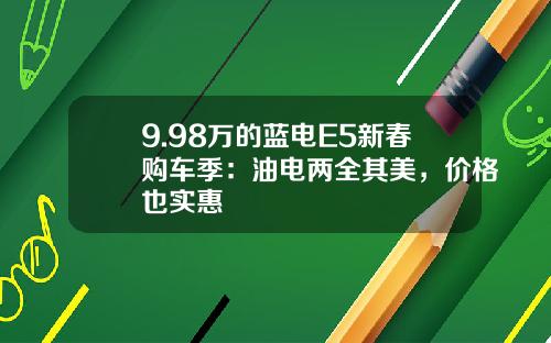 9.98万的蓝电E5新春购车季：油电两全其美，价格也实惠