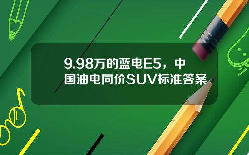 9.98万的蓝电E5，中国油电同价SUV标准答案