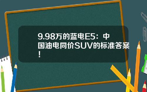 9.98万的蓝电E5：中国油电同价SUV的标准答案！