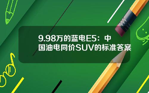 9.98万的蓝电E5：中国油电同价SUV的标准答案